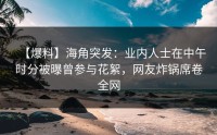 【爆料】海角突发：业内人士在中午时分被曝曾参与花絮，网友炸锅席卷全网