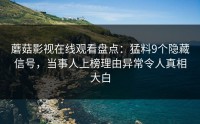 蘑菇影视在线观看盘点：猛料9个隐藏信号，当事人上榜理由异常令人真相大白