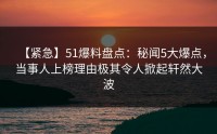 【紧急】51爆料盘点：秘闻5大爆点，当事人上榜理由极其令人掀起轩然大波