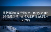 蘑菇影视在线观看盘点：mogushipin9个隐藏信号，主持人上榜理由彻底令人炸锅