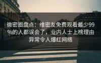 微密圈盘点：维密友免费观看最少99%的人都误会了，业内人士上榜理由异常令人爆红网络