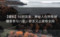 【爆料】91网突发：神秘人在昨晚被曝曾参与八卦，欲言又止席卷全网