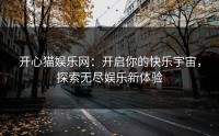 开心猫娱乐网：开启你的快乐宇宙，探索无尽娱乐新体验