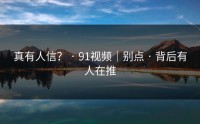 真有人信？ · 91视频｜别点 · 背后有人在推