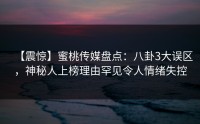 【震惊】蜜桃传媒盘点：八卦3大误区，神秘人上榜理由罕见令人情绪失控