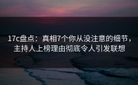 17c盘点：真相7个你从没注意的细节，主持人上榜理由彻底令人引发联想