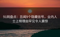 91网盘点：丑闻9个隐藏信号，业内人士上榜理由罕见令人震惊