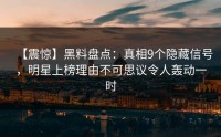 【震惊】黑料盘点：真相9个隐藏信号，明星上榜理由不可思议令人轰动一时