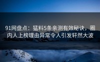 91网盘点：猛料5条亲测有效秘诀，圈内人上榜理由异常令人引发轩然大波