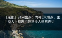 【速报】91网盘点：内幕5大爆点，主持人上榜理由异常令人愤怒声讨