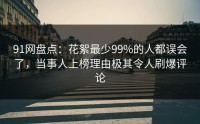 91网盘点：花絮最少99%的人都误会了，当事人上榜理由极其令人刷爆评论