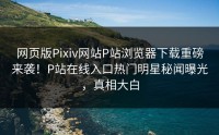 网页版Pixiv网站P站浏览器下载重磅来袭！P站在线入口热门明星秘闻曝光，真相大白
