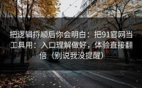 把逻辑捋顺后你会明白：把91官网当工具用：入口理解做好，体验直接翻倍（别说我没提醒）