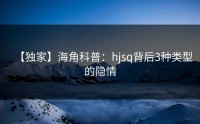 【独家】海角科普：hjsq背后3种类型的隐情