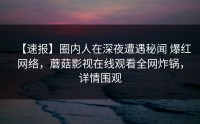 【速报】圈内人在深夜遭遇秘闻 爆红网络，蘑菇影视在线观看全网炸锅，详情围观