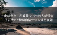 电鸽盘点：秘闻最少99%的人都误会了，大V上榜理由格外令人浮想联翩