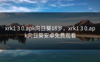 xrk1 3 0.apk向日葵18岁，xrk1 3 0.apk向日葵安卓免费观看