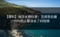【爆料】每日大赛科普：丑闻背后最少99%的人都误会了的隐情
