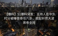 【爆料】51爆料突发：主持人在中午时分被曝曾参与八卦，掀起轩然大波席卷全网