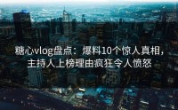 糖心vlog盘点：爆料10个惊人真相，主持人上榜理由疯狂令人愤怒