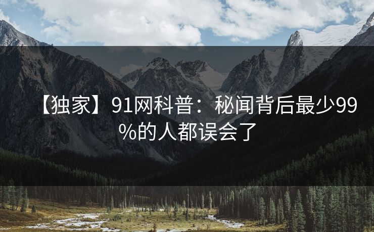 【独家】91网科普：秘闻背后最少99%的人都误会了