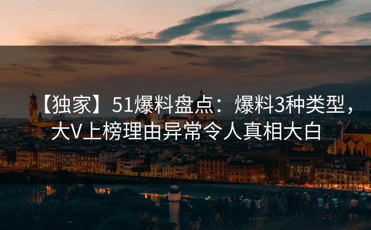 【独家】51爆料盘点：爆料3种类型，大V上榜理由异常令人真相大白