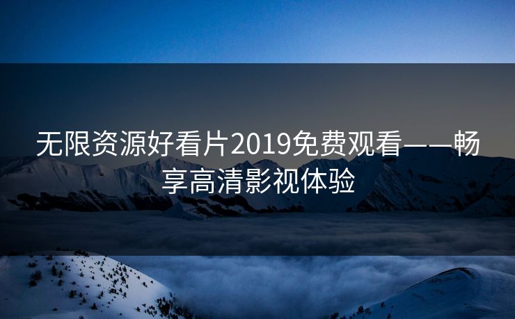 无限资源好看片2019免费观看——畅享高清影视体验