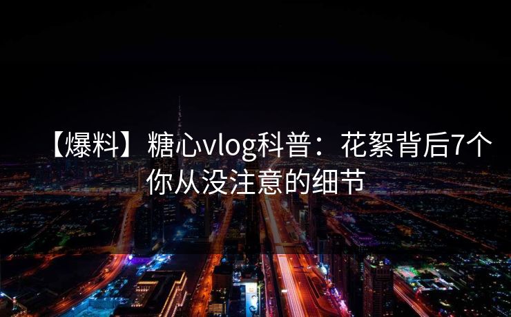 【爆料】糖心vlog科普：花絮背后7个你从没注意的细节