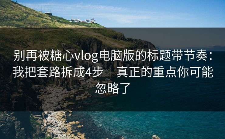 别再被糖心vlog电脑版的标题带节奏：我把套路拆成4步｜真正的重点你可能忽略了