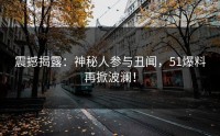 震撼揭露：神秘人参与丑闻，51爆料再掀波澜！