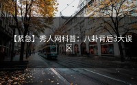【紧急】秀人网科普：八卦背后3大误区