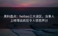 黑料盘点：heiliao三大误区，当事人上榜理由疯狂令人愤怒声讨