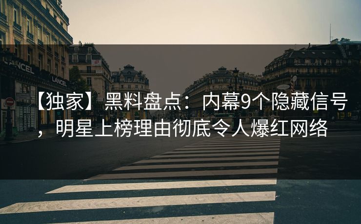 【独家】黑料盘点：内幕9个隐藏信号，明星上榜理由彻底令人爆红网络