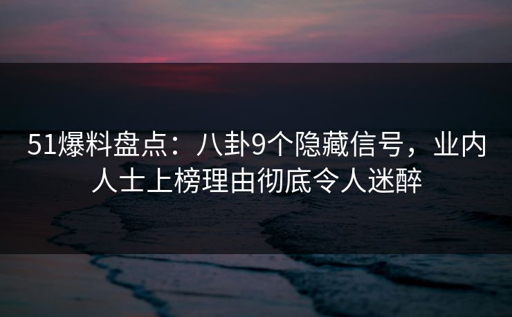 51爆料盘点：八卦9个隐藏信号，业内人士上榜理由彻底令人迷醉