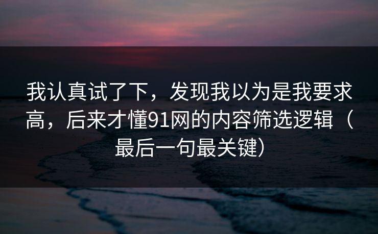 我认真试了下，发现我以为是我要求高，后来才懂91网的内容筛选逻辑（最后一句最关键）