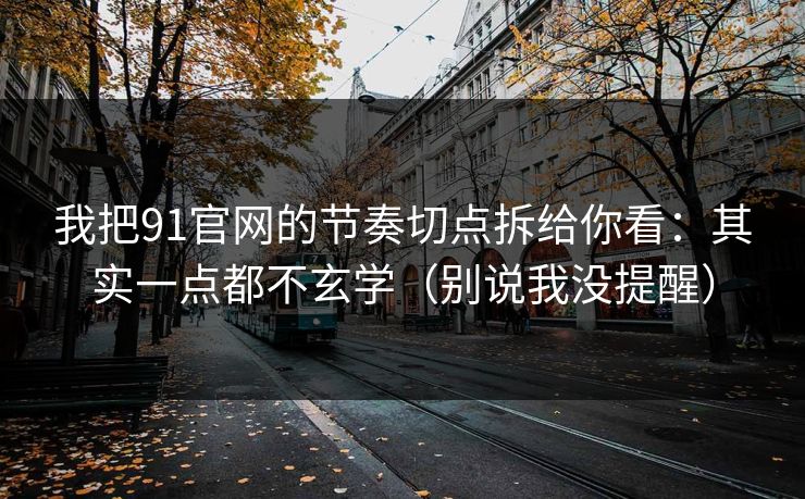 我把91官网的节奏切点拆给你看:其实一点都不玄学(别说我没提醒) 我把91官网的节奏切点拆给你看:其实一点都不玄学(别说我没提醒)